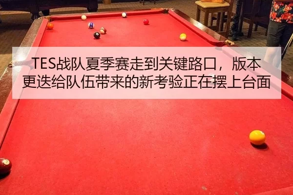 TES战队夏季赛走到关键路口，版本更迭给队伍带来的新考验正在摆上台面